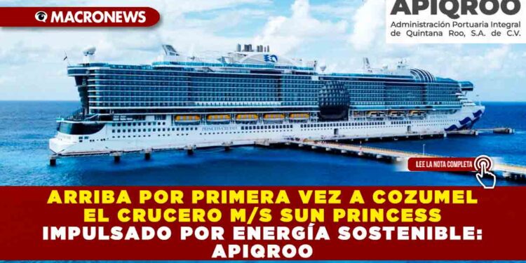 ARRIBA POR PRIMERA VEZ A COZUMEL EL CRUCERO M/S SUN PRINCESS IMPULSADO POR ENERGÍA SOSTENIBLE: APIQROO