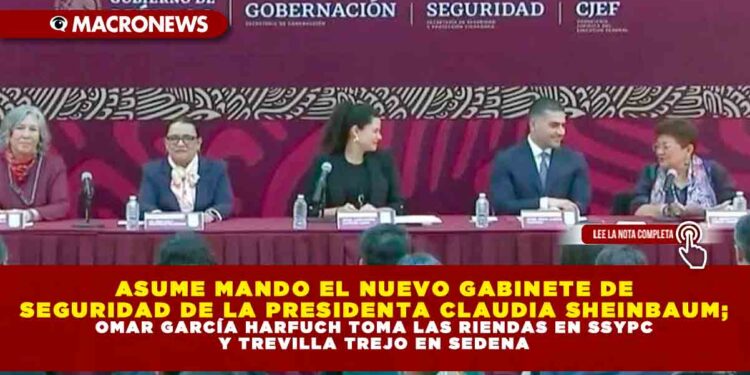 ASUME MANDO EL NUEVO GABINETE DE SEGURIDAD DE LA PRESIDENTA CLAUDIA SHEINBAUM; OMAR GARCÍA HARFUCH TOMA LAS RIENDAS EN SSYPC Y TREVILLA TREJO EN SEDENA