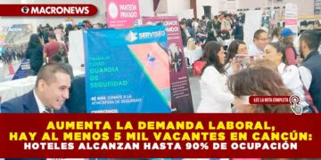 AUMENTA LA DEMANDA LABORAL, HAY AL MENOS 5 MIL VACANTES EN CANCÚN: HOTELES ALCANZAN HASTA 90% DE OCUPACIÓN