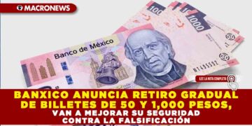 BANXICO ANUNCIA RETIRO GRADUAL DE BILLETES DE 50 Y 1,000 PESOS, VAN A MEJORAR SU SEGURIDAD CONTRA LA FALSIFICACIÓN