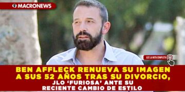 BEN AFFLECK RENUEVA SU IMAGEN A SUS 52 AÑOS TRAS SU DIVORCIO, JLO ‘FURIOSA’ ANTE SU RECIENTE CAMBIO DE ESTILO