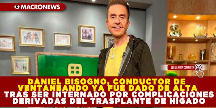 DANIEL BISOGNO, CONDUCTOR DE VENTANEANDO YA FUE DADO DE ALTA TRAS SER INTERNADO POR COMPLICACIONES DERIVADAS DEL TRASPLANTE DE HÍGADO