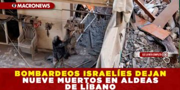 BOMBARDEOS ISRAELÍES DEJAN NUEVE MUERTOS EN ALDEAS DE LÍBANO