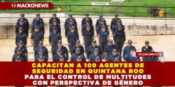 CAPACITAN A 100 AGENTES DE SEGURIDAD EN QUINTANA ROO PARA EL CONTROL DE MULTITUDES CON PERSPECTIVA DE GÉNERO
