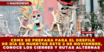 CDMX SE PREPARA PARA EL DESFILE DE DÍA DE MUERTOS ESTE 2 DE NOVIEMBRE, CONOCE LOS CIERRES Y RUTAS ALTERNAS