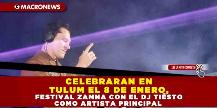 CELEBRARAN EN TULUM EL 8 DE ENERO, FESTIVAL ZAMNA CON EL DJ TIËSTO COMO ARTISTA PRINCIPAL