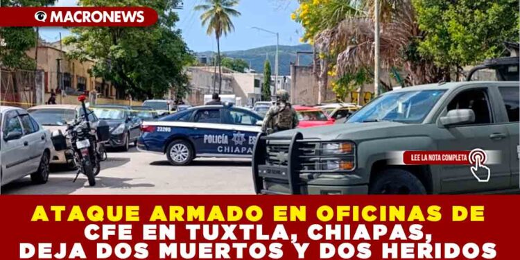 ATAQUE ARMADO EN OFICINAS DE CFE EN TUXTLA, CHIAPAS, DEJA DOS MUERTOS Y DOS HERIDOS