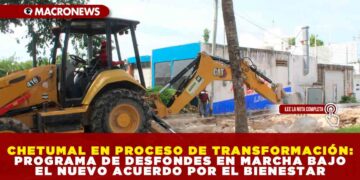 CHETUMAL EN PROCESO DE TRANSFORMACIÓN: PROGRAMA DE DESFONDES EN MARCHA BAJO EL NUEVO ACUERDO POR EL BIENESTAR