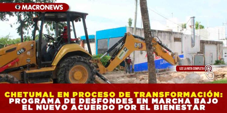 CHETUMAL EN PROCESO DE TRANSFORMACIÓN: PROGRAMA DE DESFONDES EN MARCHA BAJO EL NUEVO ACUERDO POR EL BIENESTAR