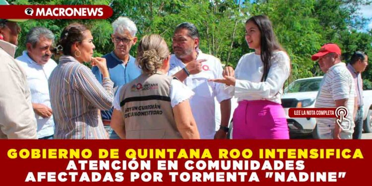 GOBIERNO DE QUINTANA ROO INTENSIFICA ATENCIÓN EN COMUNIDADES AFECTADAS POR TORMENTA «NADINE»