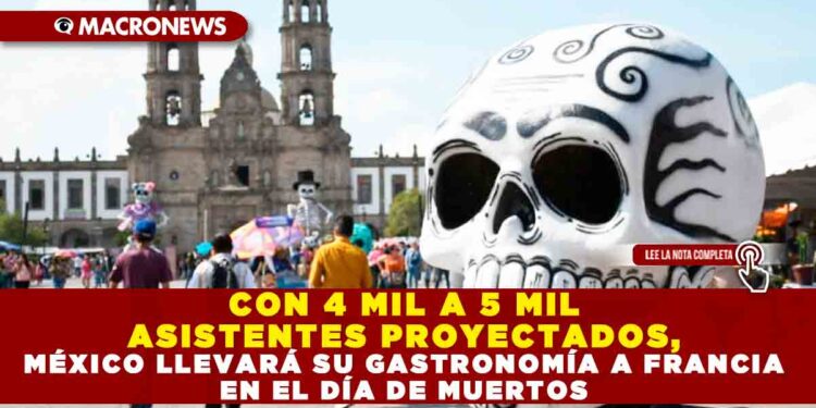 CON 4 MIL A 5 MIL ASISTENTES PROYECTADOS, MÉXICO LLEVARÁ SU GASTRONOMÍA A FRANCIA EN EL DÍA DE MUERTOS