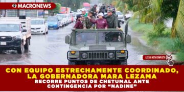 CON EQUIPO ESTRECHAMENTE COORDINADO, LA GOBERNADORA MARA LEZAMA RECORRE PUNTOS DE CHETUMAL ANTE CONTINGENCIA POR “NADINE”