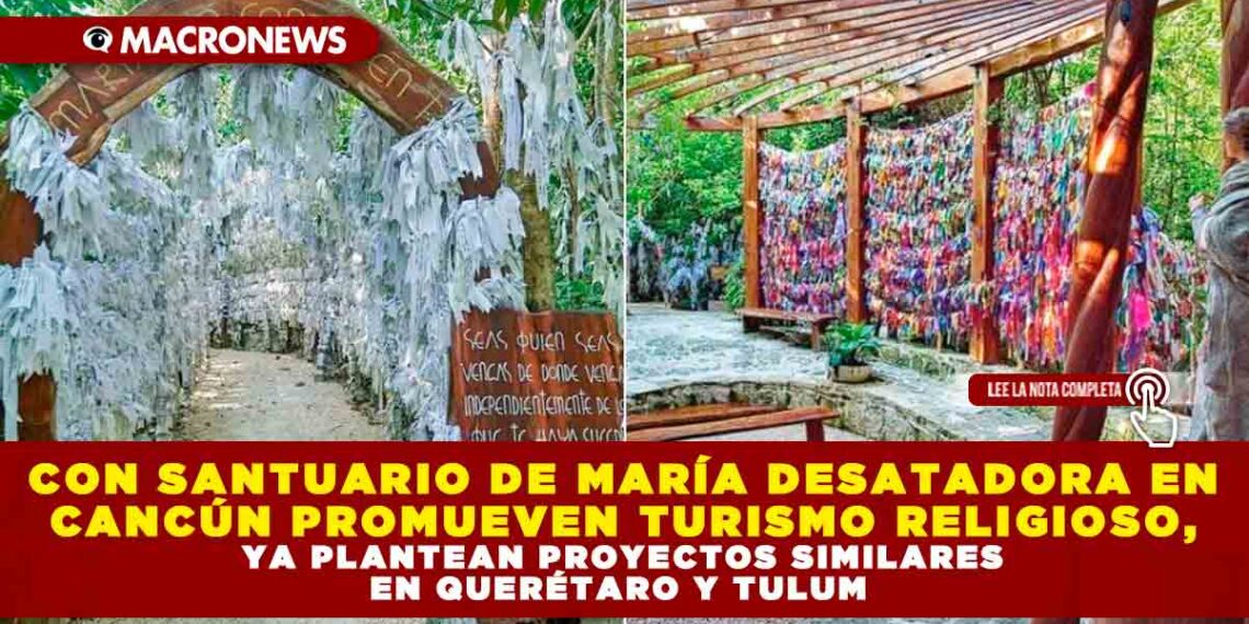 CON SANTUARIO DE MARÍA DESATADORA EN CANCÚN PROMUEVEN TURISMO RELIGIOSO, YA PLANTEAN PROYECTOS SIMILARES EN QUERÉTARO Y TULUM