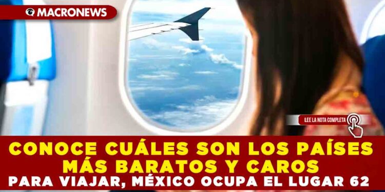 CONOCE CUÁLES SON LOS PAÍSES MÁS BARATOS Y CAROS PARA VIAJAR, MÉXICO OCUPA EL LUGAR 62