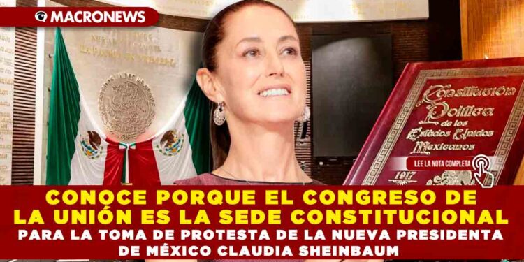 CONOCE PORQUE EL CONGRESO DE LA UNIÓN ES LA SEDE CONSTITUCIONAL PARA LA TOMA DE PROTESTA DE LA NUEVA PRESIDENTA DE MÉXICO CLAUDIA SHEINBAUM
