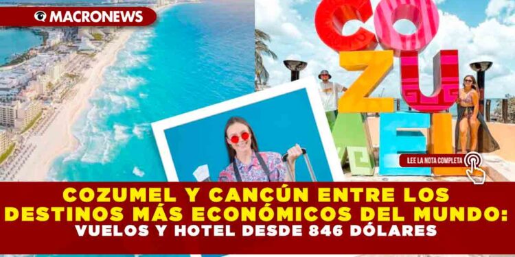 COZUMEL Y CANCÚN ENTRE LOS DESTINOS MÁS ECONÓMICOS DEL MUNDO: VUELOS Y HOTEL DESDE 846 DÓLARES