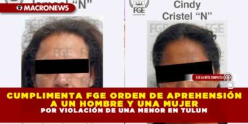 CUMPLIMENTA FGE ORDEN DE APREHENSIÓN A UN HOMBRE Y UNA MUJER POR VIOLACIÓN DE UNA MENOR EN TULUM