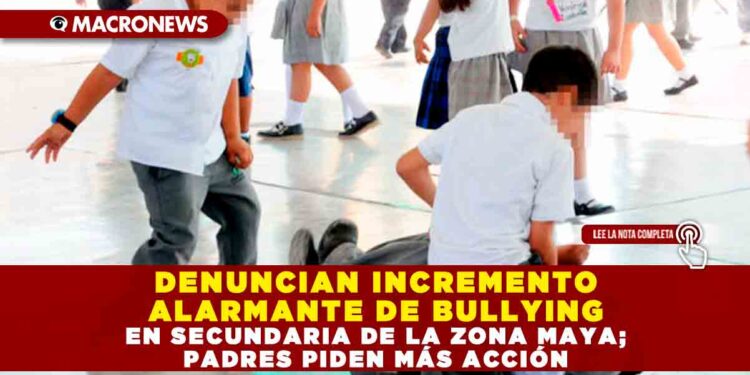 DENUNCIAN INCREMENTO ALARMANTE DE BULLYING EN SECUNDARIA DE LA ZONA MAYA; PADRES PIDEN MÁS ACCIÓN
