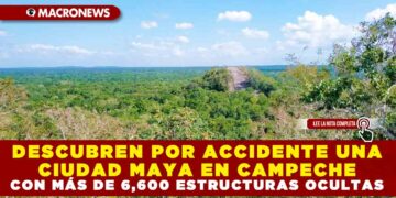 DESCUBREN POR ACCIDENTE UNA CIUDAD MAYA EN CAMPECHE CON MÁS DE 6,600 ESTRUCTURAS OCULTAS