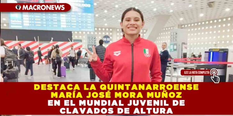 DESTACA LA QUINTANARROENSE MARÍA JOSÉ MORA MUÑOZ EN EL MUNDIAL JUVENIL DE CLAVADOS DE ALTURA