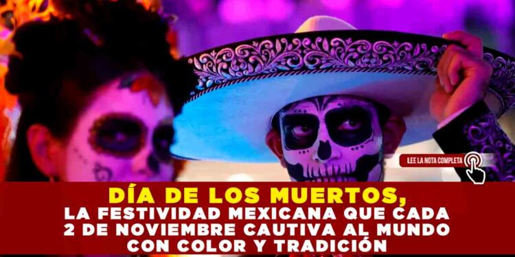 DÍA DE LOS MUERTOS, LA FESTIVIDAD MEXICANA QUE CADA 2 DE NOVIEMBRE CAUTIVA AL MUNDO CON COLOR Y TRADICIÓN