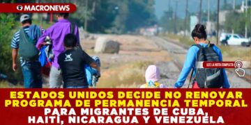 ESTADOS UNIDOS DECIDE NO RENOVAR PROGRAMA DE PERMANENCIA TEMPORAL PARA MIGRANTES DE CUBA, HAITÍ, NICARAGUA Y VENEZUELA