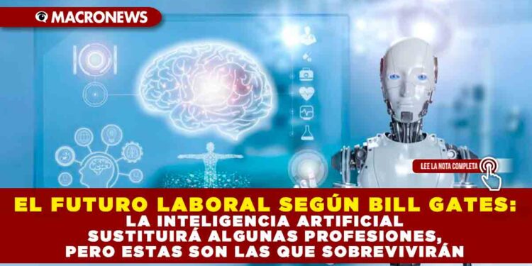 EL FUTURO LABORAL SEGÚN BILL GATES: LA INTELIGENCIA ARTIFICIAL SUSTITUIRÁ ALGUNAS PROFESIONES, PERO ESTAS SON LAS QUE SOBREVIVIRÁN