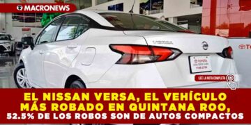 EL NISSAN VERSA, EL VEHÍCULO MÁS ROBADO EN QUINTANA ROO, 52.5% DE LOS ROBOS SON DE AUTOS COMPACTOS