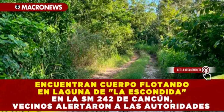 ENCUENTRAN CUERPO FLOTANDO EN LAGUNA DE «LA ESCONDIDA» EN LA SM 242 DE CANCÚN, VECINOS ALERTARON A LAS AUTORIDADES