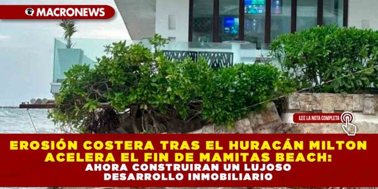 EROSIÓN COSTERA TRAS EL HURACÁN MILTON ACELERA EL FIN DE MAMITAS BEACH: AHORA CONSTRUIRAN UN LUJOSO DESARROLLO INMOBILIARIO