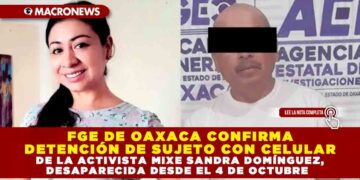 FGE DE OAXACA CONFIRMA DETENCIÓN DE SUJETO CON CELULAR DE LA ACTIVISTA MIXE SANDRA DOMÍNGUEZ, DESAPARECIDA DESDE EL 4 DE OCTUBRE