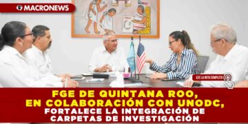 FGE DE QUINTANA ROO, EN COLABORACIÓN CON UNODC, FORTALECE LA INTEGRACIÓN DE CARPETAS DE INVESTIGACIÓN