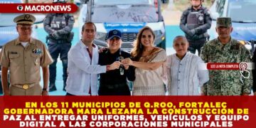 EN LOS 11 MUNICIPIOS DE QUINTANA ROO, FORTALECE GOBERNADORA MARA LEZAMA LA CONSTRUCCIÓN DE PAZ AL ENTREGAR UNIFORMES, VEHÍCULOS Y EQUIPO DIGITAL A LAS CORPORACIONES MUNICIPALES