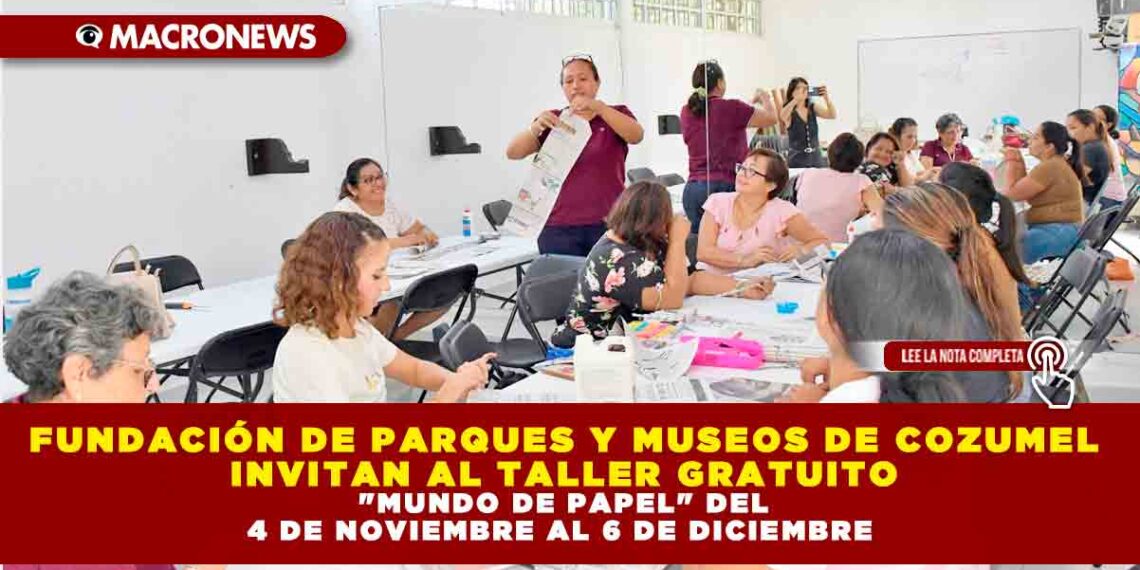 FUNDACIÓN DE PARQUES Y MUSEOS DE COZUMEL INVITAN AL TALLER GRATUITO «MUNDO DE PAPEL» DEL 4 DE NOVIEMBRE AL 6 DE DICIEMBRE