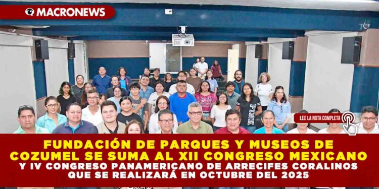 FUNDACIÓN DE PARQUES Y MUSEOS DE COZUMEL SE SUMA AL XII CONGRESO MEXICANO Y IV CONGRESO PANAMERICANO DE ARRECIFES CORALINOS QUE SE REALIZARÁ EN OCTUBRE DEL 2025
