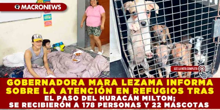 GOBERNADORA MARA LEZAMA INFORMA SOBRE LA ATENCIÓN EN REFUGIOS TRAS EL PASO DEL HURACÁN MILTON; SE RECIBIERÓN A 178 PERSONAS Y 22 MASCOTAS