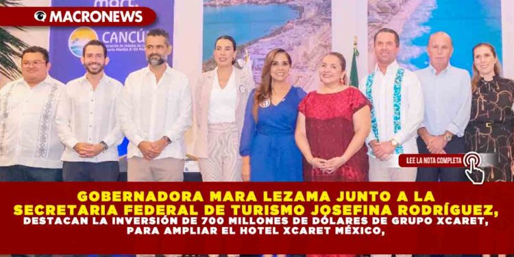 GOBERNADORA MARA LEZAMA JUNTO A LA SECRETARIA FEDERAL DE TURISMO JOSEFINA RODRÍGUEZ, DESTACAN LA INVERSIÓN DE 700 MILLONES DE DÓLARES DE GRUPO XCARET, PARA AMPLIAR EL HOTEL XCARET MÉXICO