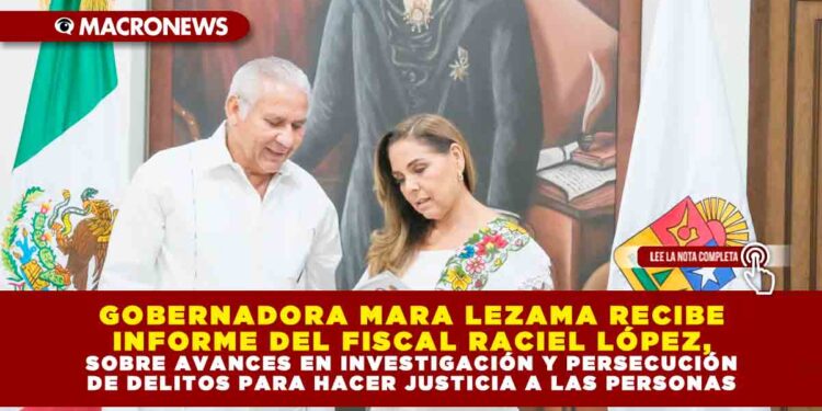 GOBERNADORA MARA LEZAMA RECIBE INFORME DEL FISCAL RACIEL LÓPEZ, SOBRE AVANCES EN INVESTIGACIÓN Y PERSECUCIÓN DE DELITOS PARA HACER JUSTICIA A LAS PERSONAS
