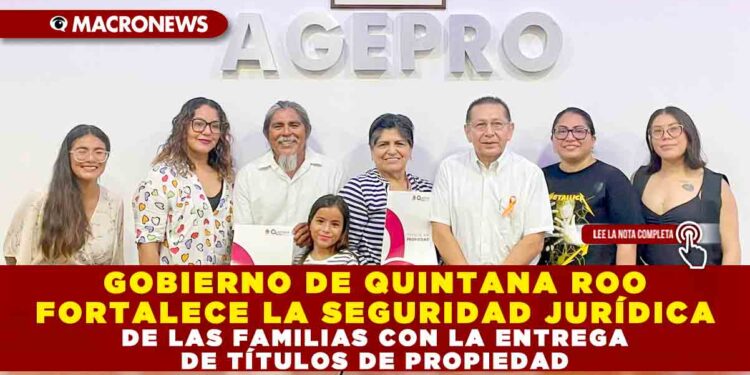 GOBIERNO DE QUINTANA ROO FORTALECE LA SEGURIDAD JURÍDICA DE LAS FAMILIAS CON LA ENTREGA DE TÍTULOS DE PROPIEDAD