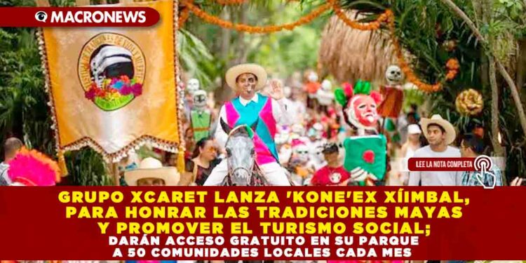 GRUPO XCARET LANZA KONE’EX XÍIMBAL, PARA HONRAR LAS TRADICIONES MAYAS Y PROMOVER EL TURISMO SOCIAL; DARÁN ACCESO GRATUITO EN SU PARQUE A 50 COMUNIDADES LOCALES CADA MES