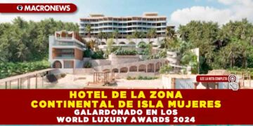 HOTEL DE LA ZONA CONTINENTAL DE ISLA MUJERES GALARDONADO EN LOS WORLD LUXURY AWARDS 2024