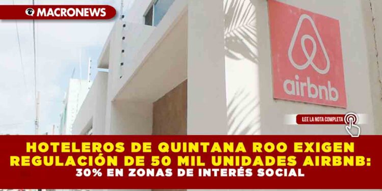 HOTELEROS DE QUINTANA ROO EXIGEN REGULACIÓN DE 50 MIL UNIDADES AIRBNB: 30% EN ZONAS DE INTERÉS SOCIAL