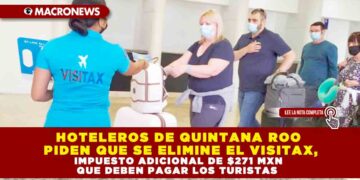 HOTELEROS DE QUINTANA ROO PIDEN QUE SE ELIMINE EL VISITAX, IMPUESTO ADICIONAL DE $271 MXN QUE DEBEN PAGAR LOS TURISTAS