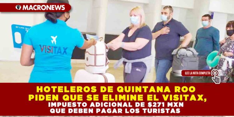 HOTELEROS DE QUINTANA ROO PIDEN QUE SE ELIMINE EL VISITAX, IMPUESTO ADICIONAL DE $271 MXN QUE DEBEN PAGAR LOS TURISTAS
