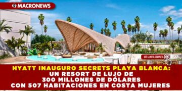HYATT INAUGURO SECRETS PLAYA BLANCA: UN RESORT DE LUJO DE 300 MILLONES DE DÓLARES CON 507 HABITACIONES EN COSTA MUJERES