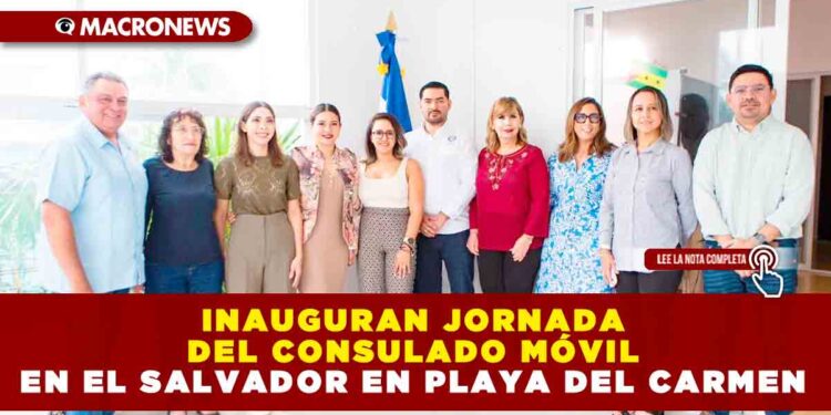 INAUGURAN JORNADA DEL CONSULADO MÓVIL EN EL SALVADOR EN PLAYA DEL CARMEN