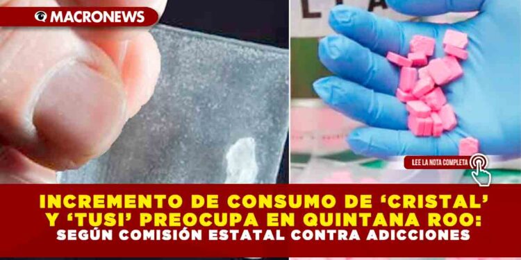 INCREMENTO DE CONSUMO DE ‘CRISTAL’ Y ‘TUSI’ PREOCUPA EN QUINTANA ROO: SEGÚN COMISIÓN ESTATAL CONTRA ADICCIONES