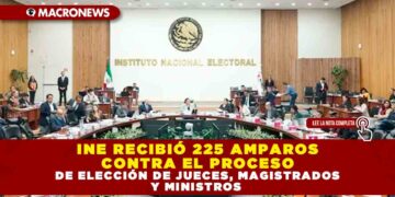 INE RECIBIÓ 225 AMPAROS CONTRA EL PROCESO DE ELECCIÓN DE JUECES, MAGISTRADOS Y MINISTROS