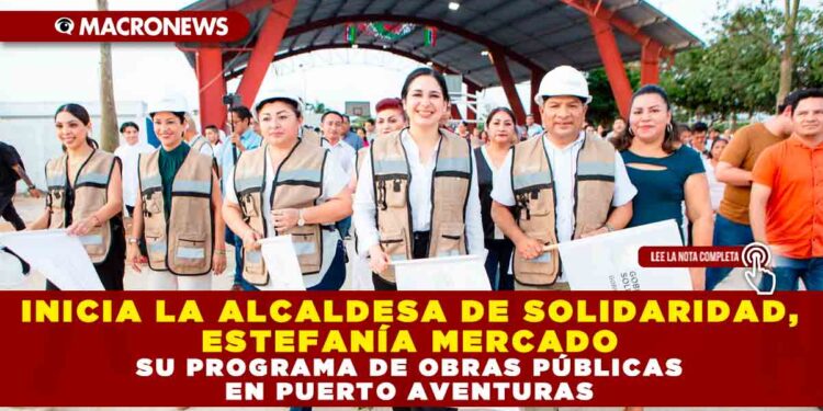 INICIA LA ALCALDESA DE SOLIDARIDAD, ESTEFANÍA MERCADO SU PROGRAMA DE OBRAS PÚBLICAS EN PUERTO AVENTURAS