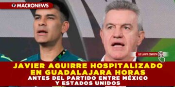 JAVIER AGUIRRE HOSPITALIZADO EN GUADALAJARA HORAS ANTES DEL PARTIDO ENTRE MÉXICO Y ESTADOS UNIDOS